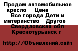 Продам автомобильное кресло  › Цена ­ 8 000 - Все города Дети и материнство » Другое   . Свердловская обл.,Краснотурьинск г.